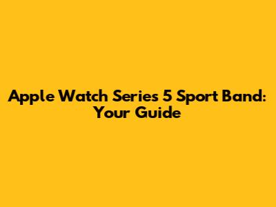 Apple Watch Series 5 Sport Band: Your Guide