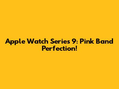 Apple Watch Series 9: Pink Band Perfection!