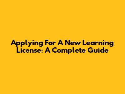 Applying For A New Learning License: A Complete Guide