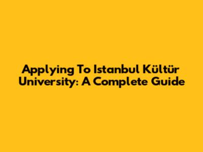 Applying To Istanbul Kültür University: A Complete Guide