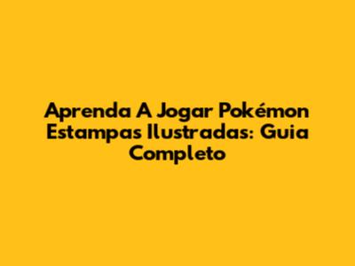 Aprenda A Jogar Pokémon Estampas Ilustradas: Guia Completo