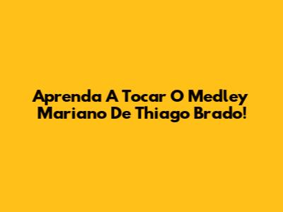 Aprenda A Tocar O Medley Mariano De Thiago Brado!