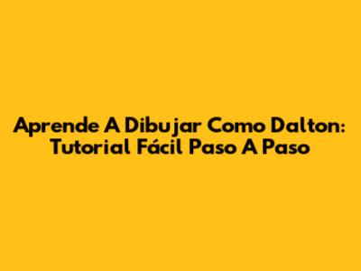 Aprende A Dibujar Como Dalton: Tutorial Fácil Paso A Paso
