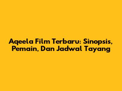 Aqeela Film Terbaru: Sinopsis, Pemain, Dan Jadwal Tayang