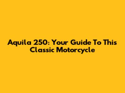 Aquila 250: Your Guide To This Classic Motorcycle