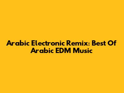 Arabic Electronic Remix: Best Of Arabic EDM Music