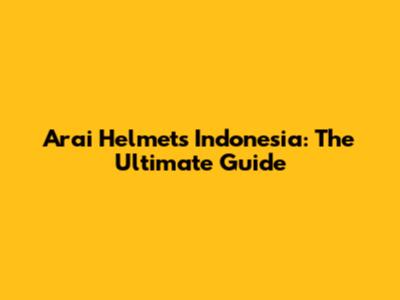 Arai Helmets Indonesia: The Ultimate Guide