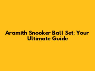 Aramith Snooker Ball Set: Your Ultimate Guide