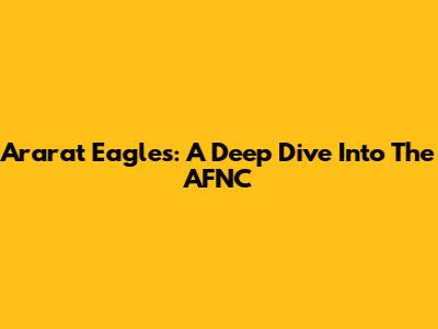 Ararat Eagles: A Deep Dive Into The AFNC