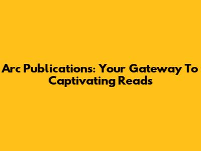 Arc Publications: Your Gateway To Captivating Reads