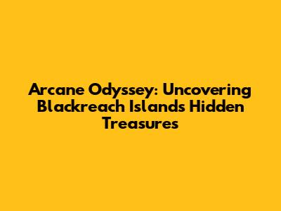 Arcane Odyssey: Uncovering Blackreach Island's Hidden Treasures