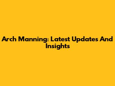 Arch Manning: Latest Updates And Insights
