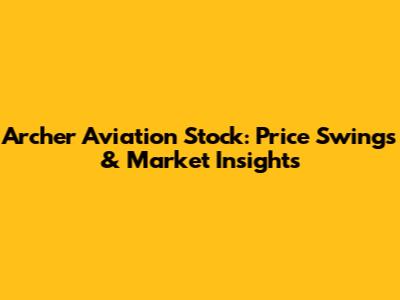Archer Aviation Stock: Price Swings & Market Insights