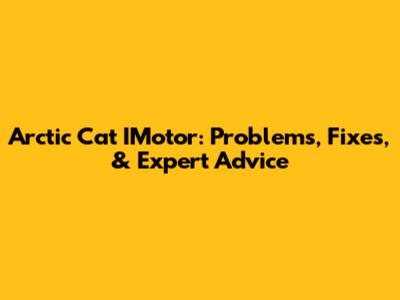 Arctic Cat IMotor: Problems, Fixes, & Expert Advice