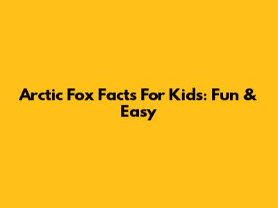 Arctic Fox Facts For Kids: Fun & Easy