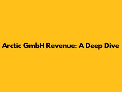 Arctic GmbH Revenue: A Deep Dive