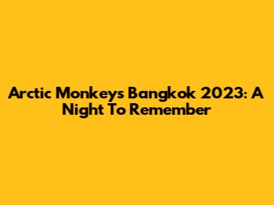 Arctic Monkeys Bangkok 2023: A Night To Remember