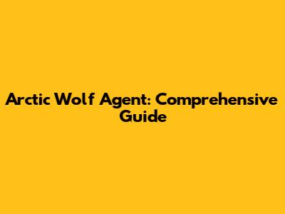 Arctic Wolf Agent: Comprehensive Guide
