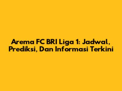 Arema FC BRI Liga 1: Jadwal, Prediksi, Dan Informasi Terkini