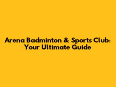 Arena Badminton & Sports Club: Your Ultimate Guide