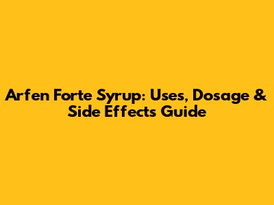 Arfen Forte Syrup: Uses, Dosage & Side Effects Guide