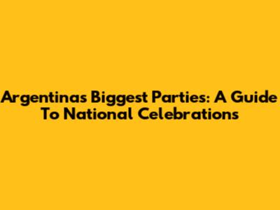 Argentina's Biggest Parties: A Guide To National Celebrations