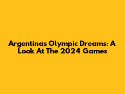 Argentina's Olympic Dreams: A Look At The 2024 Games