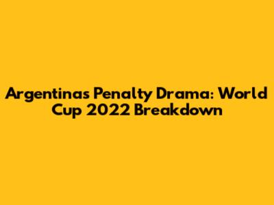 Argentina's Penalty Drama: World Cup 2022 Breakdown