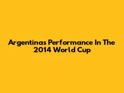 Argentina's Performance In The 2014 World Cup