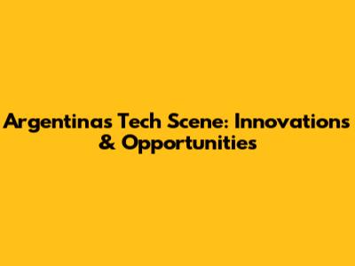 Argentina's Tech Scene: Innovations & Opportunities