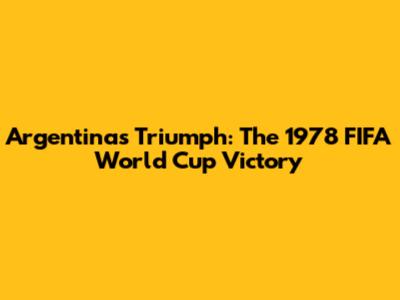 Argentina's Triumph: The 1978 FIFA World Cup Victory