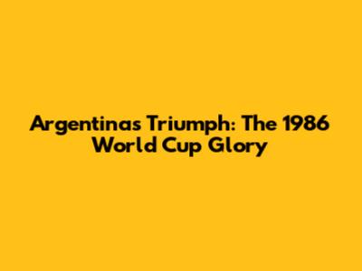 Argentina's Triumph: The 1986 World Cup Glory