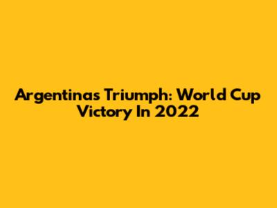 Argentina's Triumph: World Cup Victory In 2022