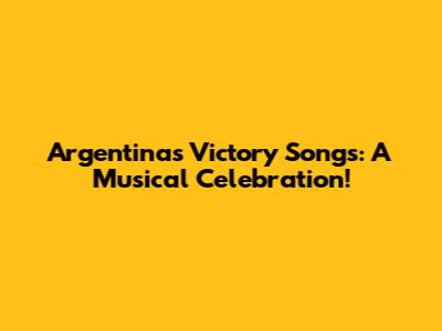 Argentina's Victory Songs: A Musical Celebration!