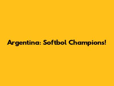Argentina: Softbol Champions!