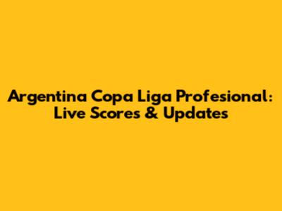Argentina Copa Liga Profesional: Live Scores & Updates