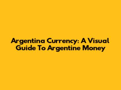 Argentina Currency: A Visual Guide To Argentine Money