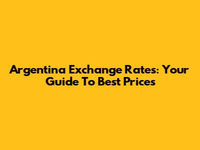 Argentina Exchange Rates: Your Guide To Best Prices