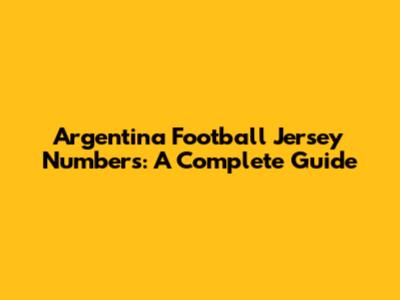 Argentina Football Jersey Numbers: A Complete Guide