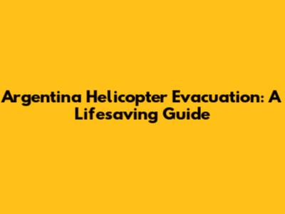 Argentina Helicopter Evacuation: A Lifesaving Guide