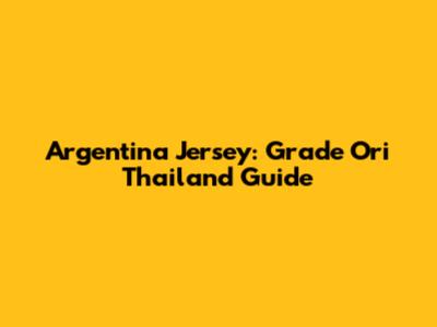 Argentina Jersey: Grade Ori Thailand Guide