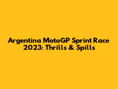 Argentina MotoGP Sprint Race 2023: Thrills & Spills