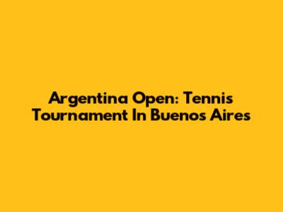 Argentina Open: Tennis Tournament In Buenos Aires