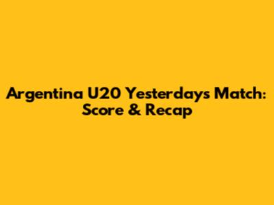 Argentina U20 Yesterday's Match: Score & Recap