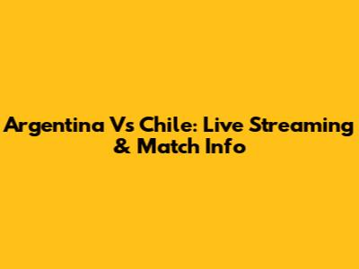 Argentina Vs Chile: Live Streaming & Match Info