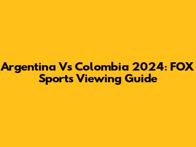 Argentina Vs Colombia 2024: FOX Sports Viewing Guide