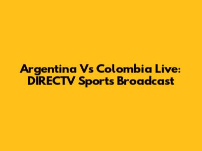Argentina Vs Colombia Live: DIRECTV Sports Broadcast