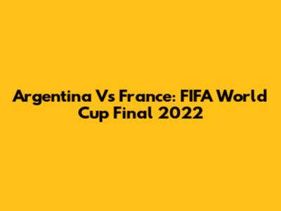 Argentina Vs France: FIFA World Cup Final 2022