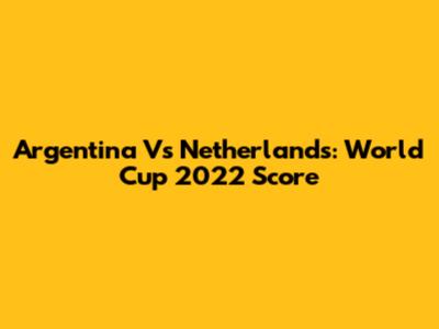 Argentina Vs Netherlands: World Cup 2022 Score