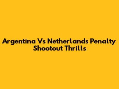 Argentina Vs Netherlands Penalty Shootout Thrills